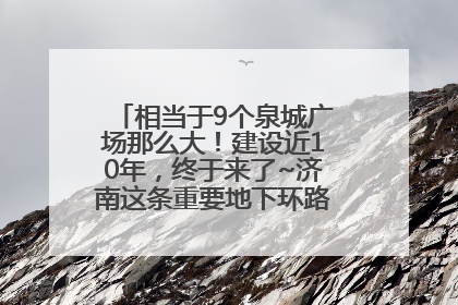 相当于9个泉城广场那么大！建设近10年，终于来了~济南这条重要地下环路将开始试运行→