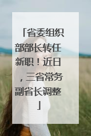 省委组织部部长转任新职！近日，三省常务副省长调整