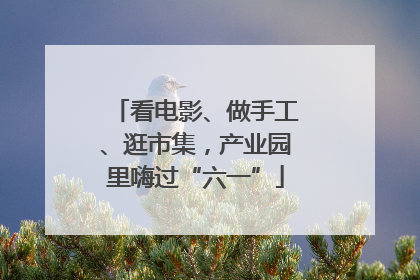 看电影、做手工、逛市集，产业园里嗨过“六一”