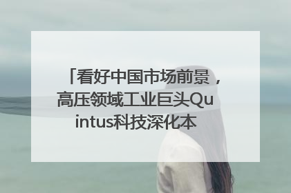 看好中国市场前景，高压领域工业巨头Quintus科技深化本土策略，构建全方位服务亚太区总部