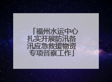 福州水运中心扎实开展防汛备汛应急救援物资专项督察工作