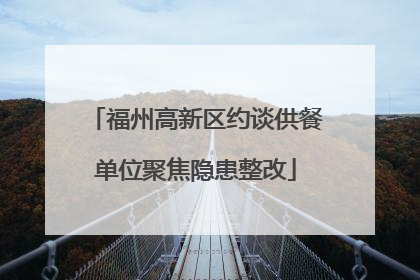 福州高新区约谈供餐单位聚焦隐患整改