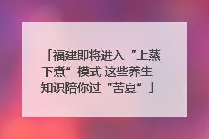 福建即将进入“上蒸下煮”模式 这些养生知识陪你过“苦夏”