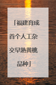 福建育成首个人工杂交早熟黄桃品种