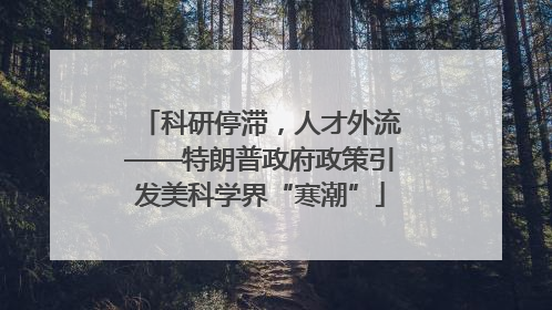 科研停滞，人才外流——特朗普政府政策引发美科学界“寒潮”