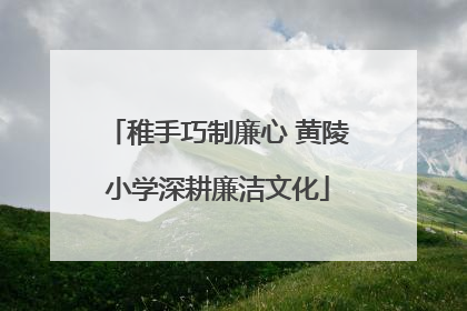 稚手巧制廉心 黄陵小学深耕廉洁文化