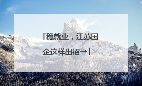 稳就业，江苏国企这样出招→