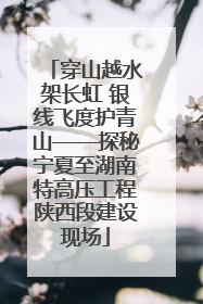 穿山越水架长虹 银线飞度护青山——探秘宁夏至湖南特高压工程陕西段建设现场