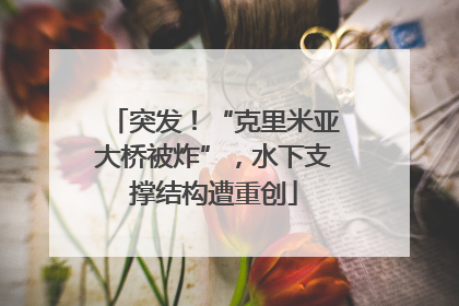 突发！“克里米亚大桥被炸”，水下支撑结构遭重创