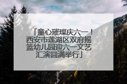 童心璀璨庆六一！西安市莲湖区双府摇篮幼儿园迎六一文艺汇演圆满举行