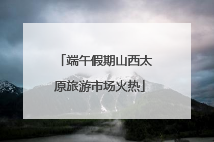 端午假期山西太原旅游市场火热