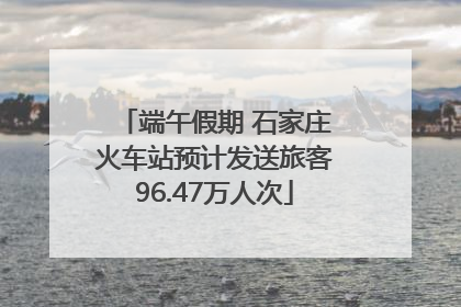 端午假期 石家庄火车站预计发送旅客96.47万人次
