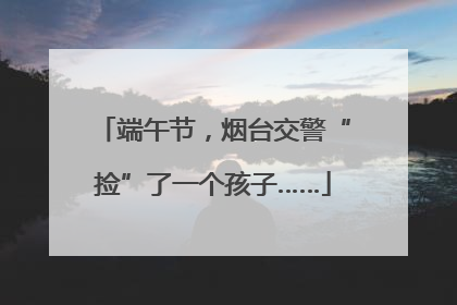 端午节，烟台交警“捡”了一个孩子……