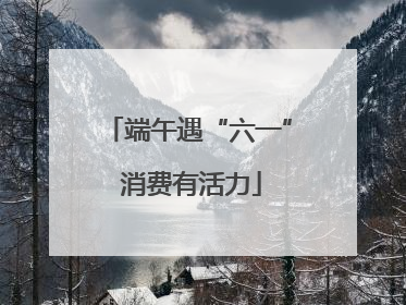 端午遇“六一” 消费有活力