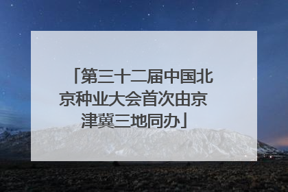 第三十二届中国北京种业大会首次由京津冀三地同办