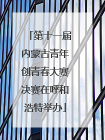 第十一届内蒙古青年创青春大赛决赛在呼和浩特举办