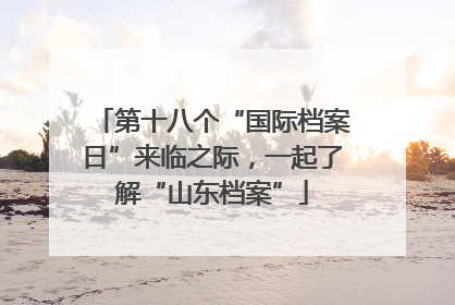 第十八个“国际档案日”来临之际，一起了解“山东档案”