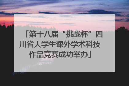 第十八届“挑战杯”四川省大学生课外学术科技作品竞赛成功举办