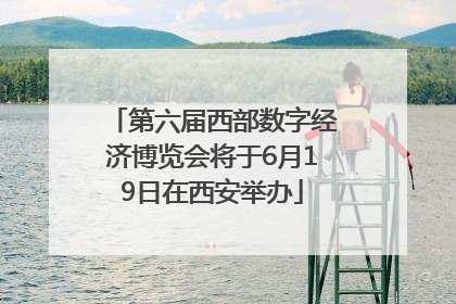 第六届西部数字经济博览会将于6月19日在西安举办