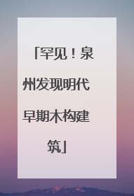 罕见！泉州发现明代早期木构建筑