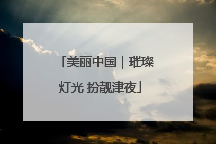 美丽中国｜璀璨灯光 扮靓津夜