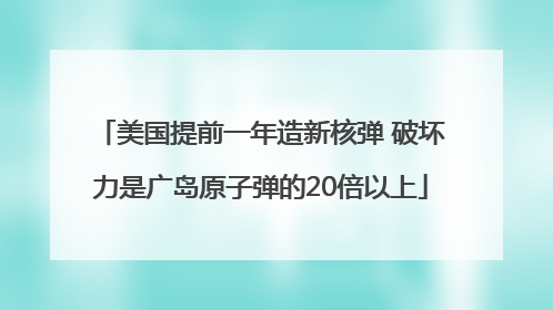 美国提前一年造新核弹 破坏力是广岛原子弹的20倍以上