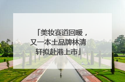 美妆赛道回暖，又一本土品牌林清轩拟赴港上市
