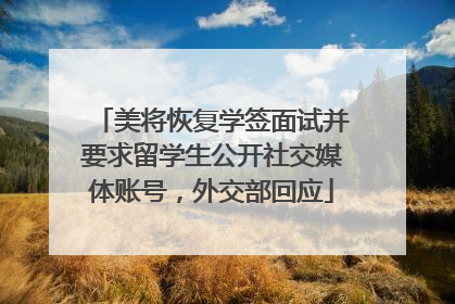 美将恢复学签面试并要求留学生公开社交媒体账号，外交部回应