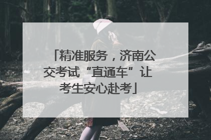 精准服务，济南公交考试“直通车”让考生安心赴考