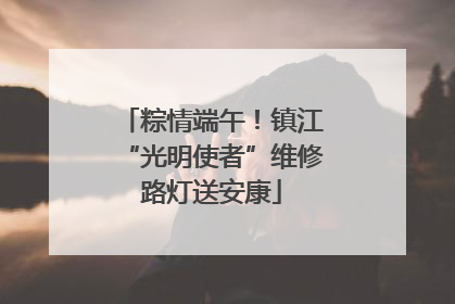 粽情端午！镇江“光明使者”维修路灯送安康