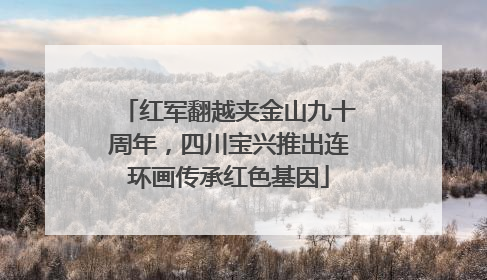 红军翻越夹金山九十周年，四川宝兴推出连环画传承红色基因