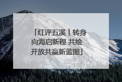 红评五溪丨转身向海启新程 共绘开放共赢新蓝图