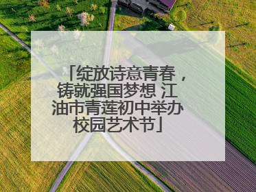 绽放诗意青春，铸就强国梦想 江油市青莲初中举办校园艺术节