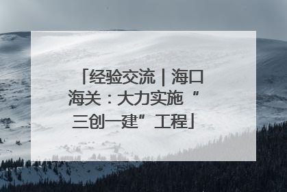 经验交流｜海口海关：大力实施“三创一建”工程