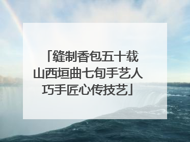 缝制香包五十载 山西垣曲七旬手艺人巧手匠心传技艺