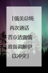 俄美总统再次通话 普京透露俄准备调解伊以冲突