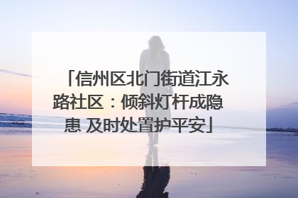 信州区北门街道江永路社区：倾斜灯杆成隐患 及时处置护平安