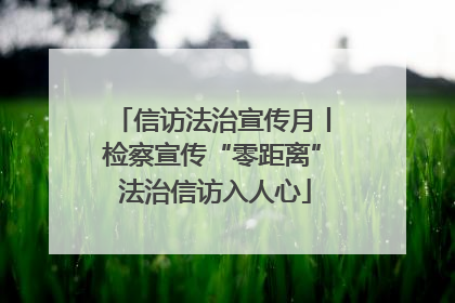 信访法治宣传月丨检察宣传“零距离” 法治信访入人心