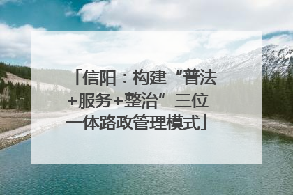 信阳：构建“普法+服务+整治”三位一体路政管理模式
