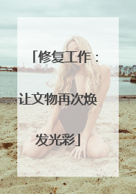 修复工作：让文物再次焕发光彩