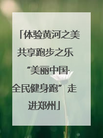 体验黄河之美 共享跑步之乐 “美丽中国·全民健身跑”走进郑州