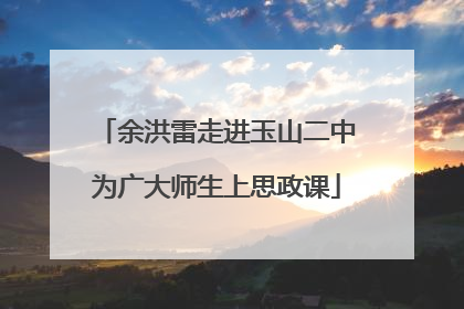 余洪雷走进玉山二中为广大师生上思政课