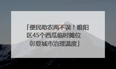 便民助农两不误！睢阳区45个西瓜临时摊位 彰显城市治理温度