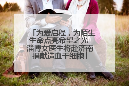 为爱启程，为陌生生命点亮希望之光 淄博女医生将赴济南捐献造血干细胞