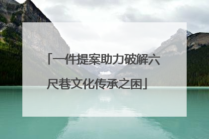 一件提案助力破解六尺巷文化传承之困