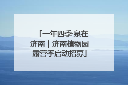 一年四季·泉在济南｜济南植物园露营季启动招募