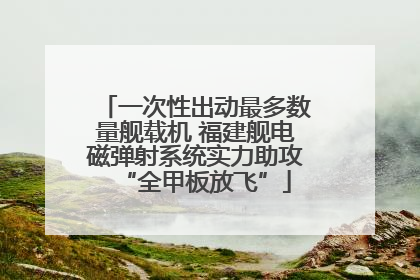 一次性出动最多数量舰载机 福建舰电磁弹射系统实力助攻“全甲板放飞”