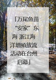 万尾鱼苗“安家”东海 浙江海洋增殖放流活动在台州启幕
