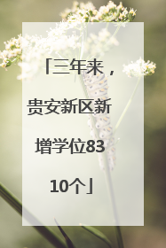 三年来，贵安新区新增学位8310个