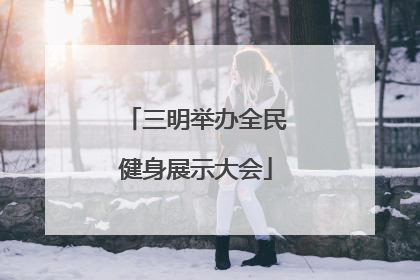 三明举办全民健身展示大会